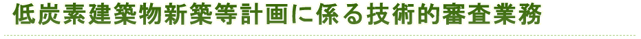 低炭素建築物新築等計画に係る技術的審査業務