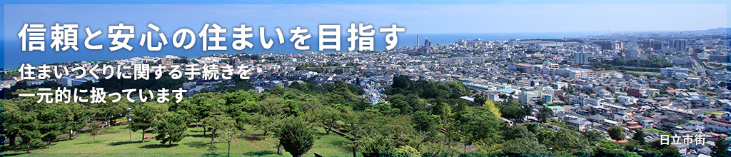 信頼と安心の住まいを目指す 住まいづくりに関する手続きを一元的に扱っています